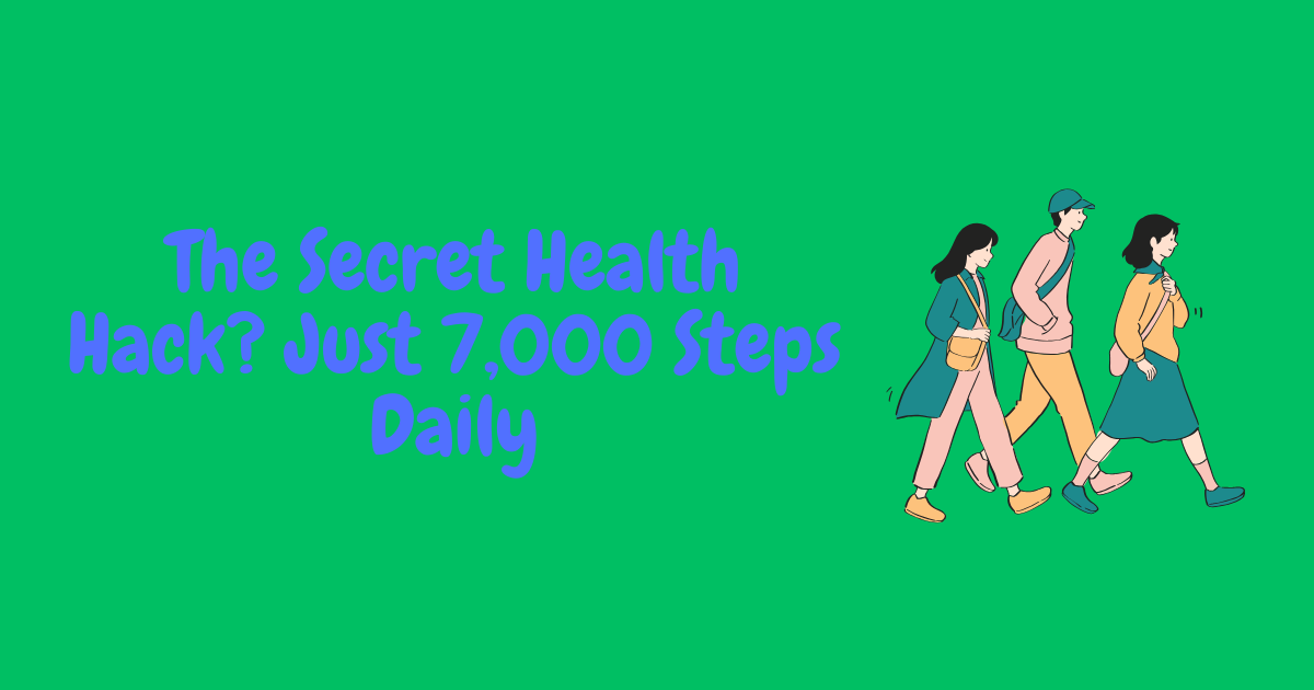 The Secret Health Hack? Just 7,000 Steps Daily