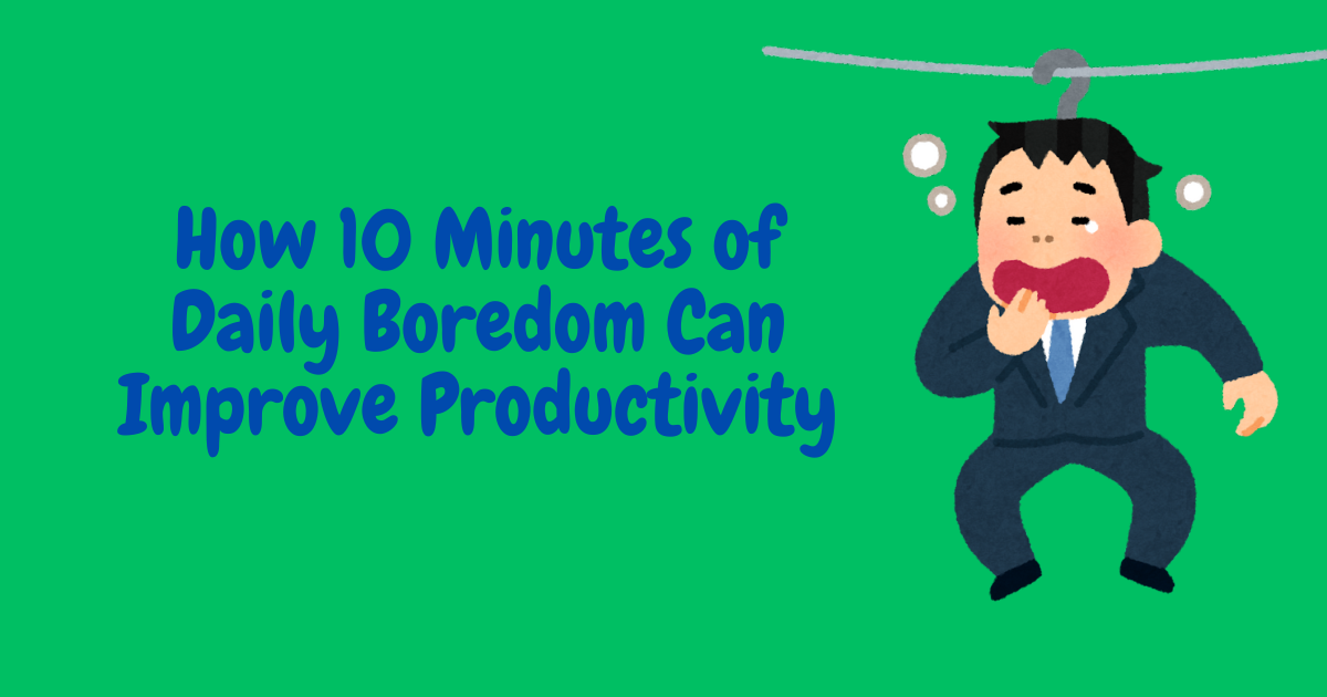10 Minutes of Daily Boredom: The Gentle Productivity Tip You Did Not Know You Needed